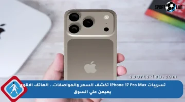 تسريبات iPhone 17 Pro Max تكشف السعر والمواصفات.. الهاتف الأقوى يهيمن على السوق